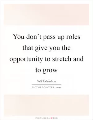 You don’t pass up roles that give you the opportunity to stretch and to grow Picture Quote #1