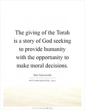 The giving of the Torah is a story of God seeking to provide humanity with the opportunity to make moral decisions Picture Quote #1