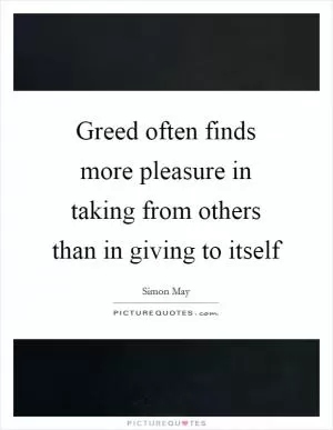 Greed often finds more pleasure in taking from others than in giving to itself Picture Quote #1