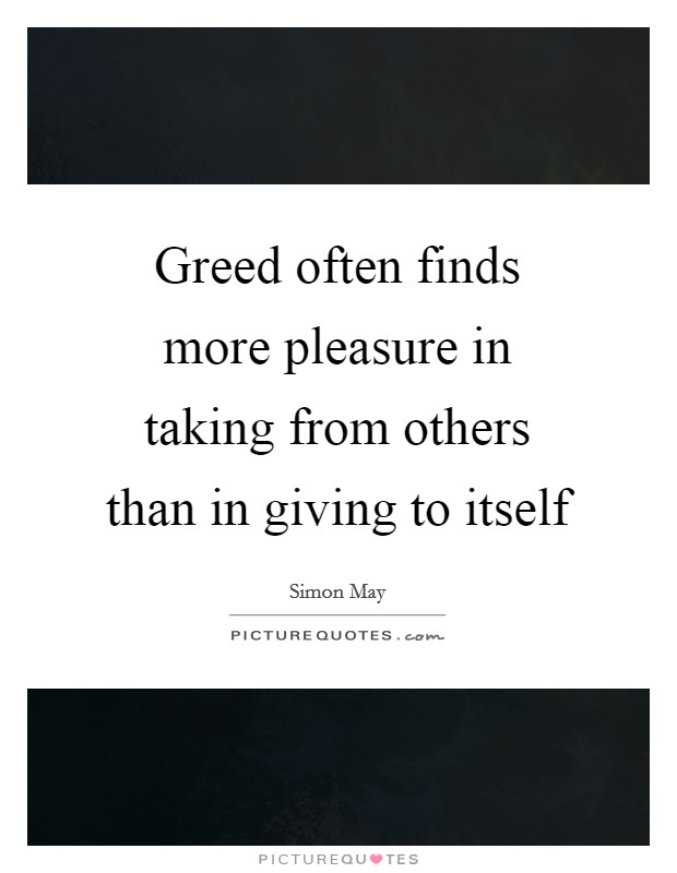 Greed often finds more pleasure in taking from others than in giving to itself Picture Quote #1