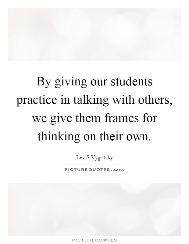 By giving our students practice in talking with others, we give them frames for thinking on their own. Picture Quote #1