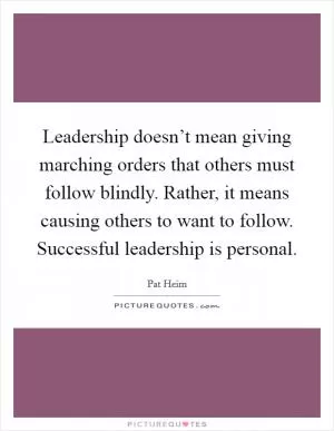 Leadership doesn’t mean giving marching orders that others must follow blindly. Rather, it means causing others to want to follow. Successful leadership is personal Picture Quote #1