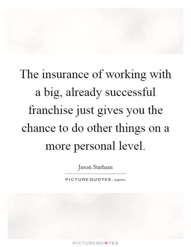 The insurance of working with a big, already successful franchise just gives you the chance to do other things on a more personal level. Picture Quote #1