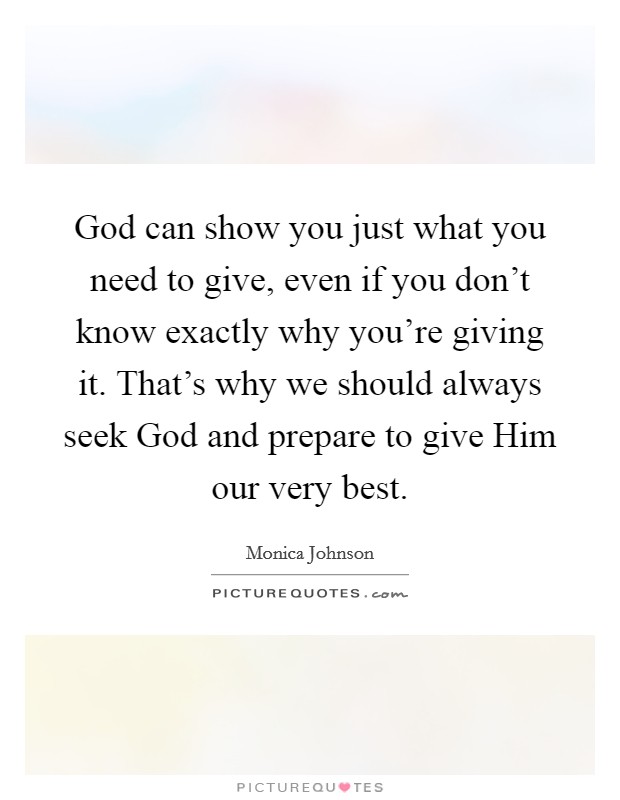God can show you just what you need to give, even if you don't know exactly why you're giving it. That's why we should always seek God and prepare to give Him our very best. Picture Quote #1