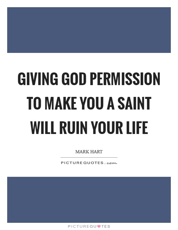 Giving God permission to make you a saint will ruin your life Picture Quote #1