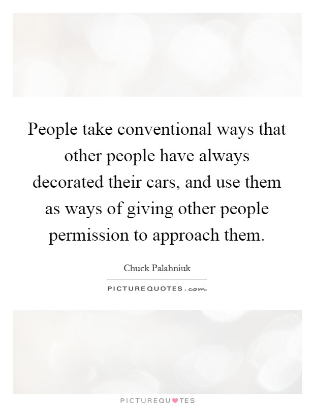 People take conventional ways that other people have always decorated their cars, and use them as ways of giving other people permission to approach them. Picture Quote #1