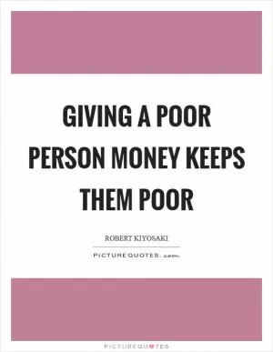 Giving a poor person money keeps them poor Picture Quote #1