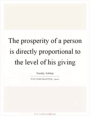 The prosperity of a person is directly proportional to the level of his giving Picture Quote #1