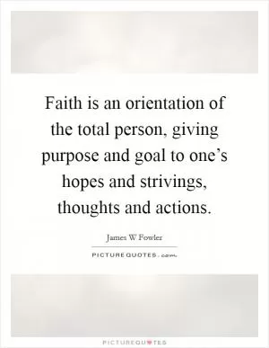 Faith is an orientation of the total person, giving purpose and goal to one’s hopes and strivings, thoughts and actions Picture Quote #1
