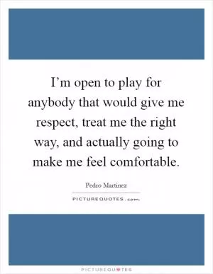 I’m open to play for anybody that would give me respect, treat me the right way, and actually going to make me feel comfortable Picture Quote #1