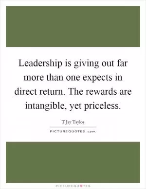 Leadership is giving out far more than one expects in direct return. The rewards are intangible, yet priceless Picture Quote #1