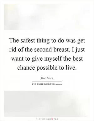 The safest thing to do was get rid of the second breast. I just want to give myself the best chance possible to live Picture Quote #1