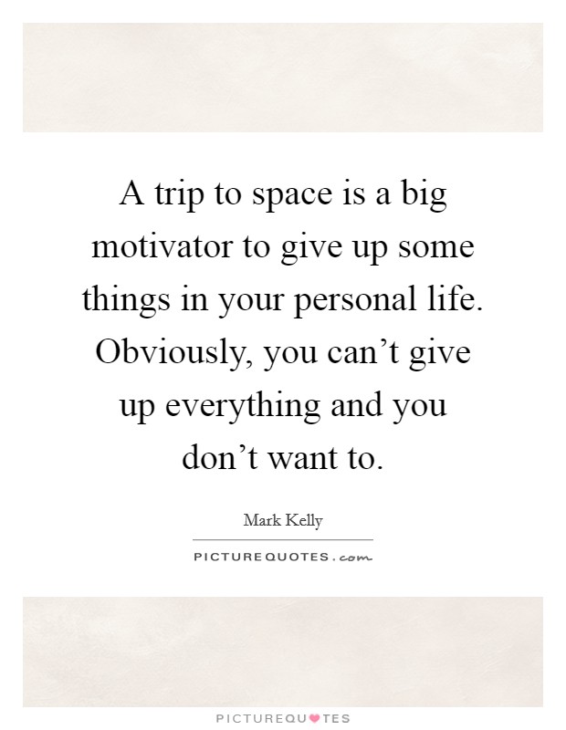 A trip to space is a big motivator to give up some things in your personal life. Obviously, you can't give up everything and you don't want to. Picture Quote #1
