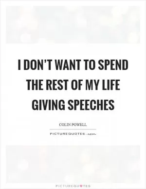 I don’t want to spend the rest of my life giving speeches Picture Quote #1