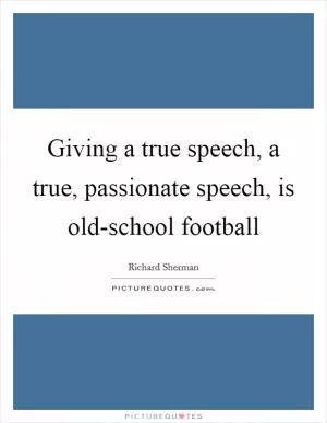 Giving a true speech, a true, passionate speech, is old-school football Picture Quote #1
