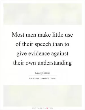 Most men make little use of their speech than to give evidence against their own understanding Picture Quote #1