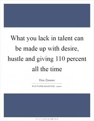 What you lack in talent can be made up with desire, hustle and giving 110 percent all the time Picture Quote #1