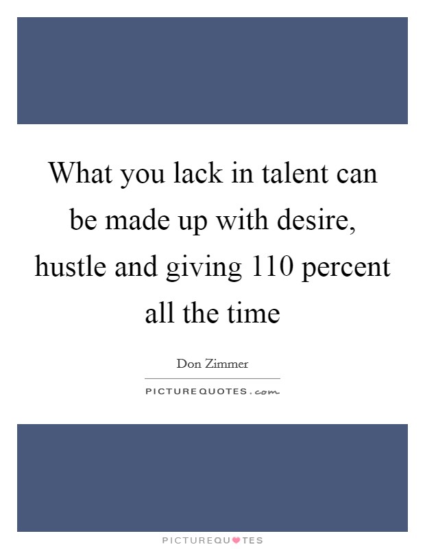 What you lack in talent can be made up with desire, hustle and giving 110 percent all the time Picture Quote #1