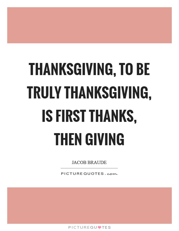 Thanksgiving, to be truly Thanksgiving, is first thanks, then giving Picture Quote #1