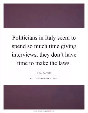 Politicians in Italy seem to spend so much time giving interviews, they don’t have time to make the laws Picture Quote #1
