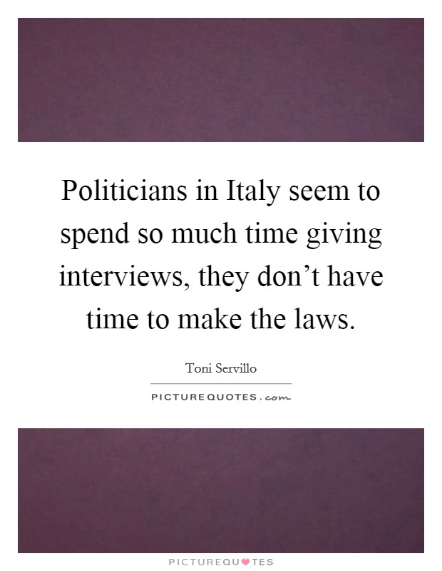 Politicians in Italy seem to spend so much time giving interviews, they don't have time to make the laws. Picture Quote #1