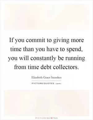 If you commit to giving more time than you have to spend, you will constantly be running from time debt collectors Picture Quote #1