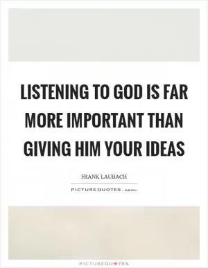 Listening to God is far more important than giving Him your ideas Picture Quote #1