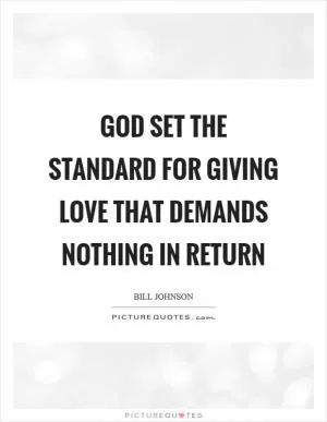 God set the standard for giving love that demands nothing in return Picture Quote #1