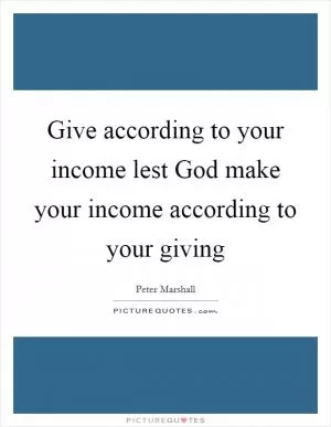 Give according to your income lest God make your income according to your giving Picture Quote #1