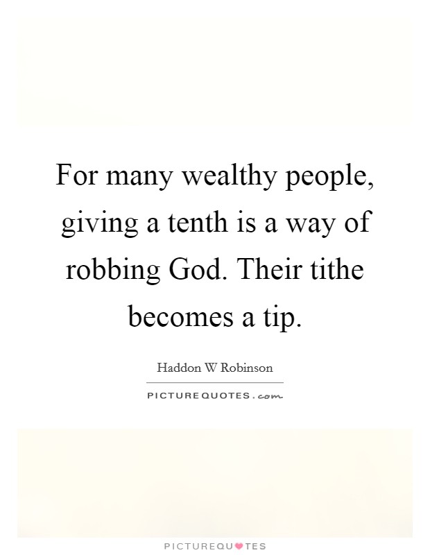 For many wealthy people, giving a tenth is a way of robbing God. Their tithe becomes a tip. Picture Quote #1