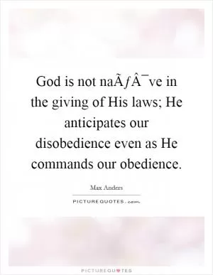 God is not naÃƒÂ¯ve in the giving of His laws; He anticipates our disobedience even as He commands our obedience Picture Quote #1