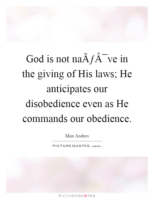 God is not naÃƒÂ¯ve in the giving of His laws; He anticipates our disobedience even as He commands our obedience. Picture Quote #1