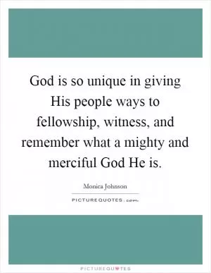 God is so unique in giving His people ways to fellowship, witness, and remember what a mighty and merciful God He is Picture Quote #1