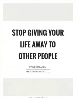 Stop giving your life away to other people Picture Quote #1