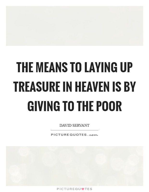 The means to laying up treasure in heaven is by giving to the poor Picture Quote #1