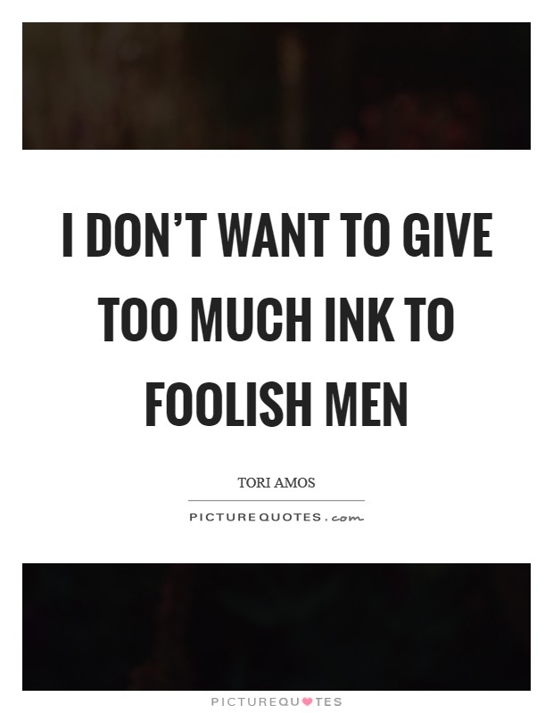 I don't want to give too much ink to foolish men Picture Quote #1