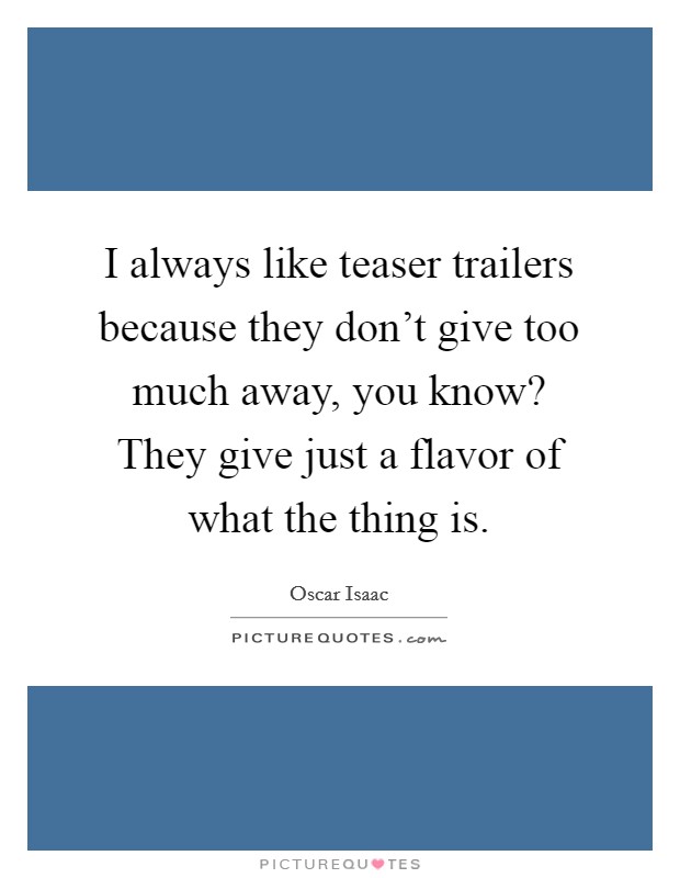 I always like teaser trailers because they don't give too much away, you know? They give just a flavor of what the thing is. Picture Quote #1