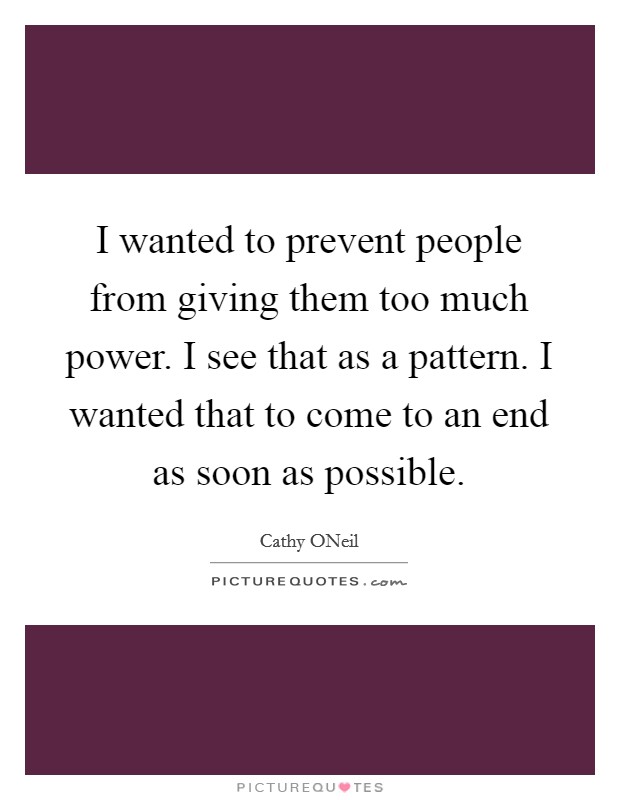 I wanted to prevent people from giving them too much power. I see that as a pattern. I wanted that to come to an end as soon as possible. Picture Quote #1