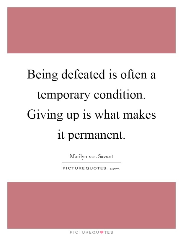 Being defeated is often a temporary condition. Giving up is what makes it permanent. Picture Quote #1