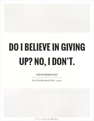 Do I believe in giving up? No, I don’t Picture Quote #1