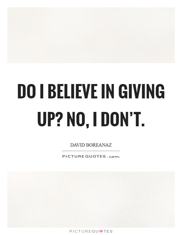 Do I believe in giving up? No, I don't. Picture Quote #1