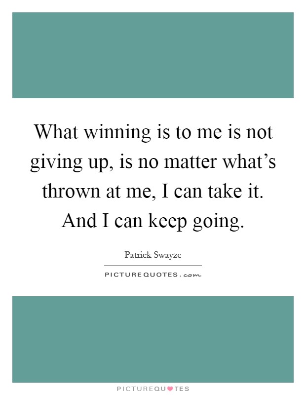What winning is to me is not giving up, is no matter what's thrown at me, I can take it. And I can keep going. Picture Quote #1