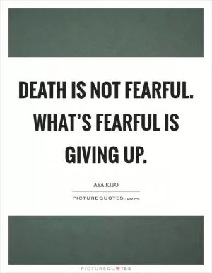 Death is not fearful. What’s fearful is giving up Picture Quote #1