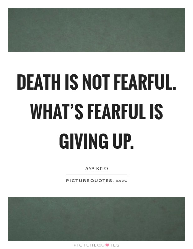 Death is not fearful. What's fearful is giving up. Picture Quote #1