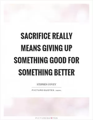 Sacrifice really means giving up something good for something better Picture Quote #1