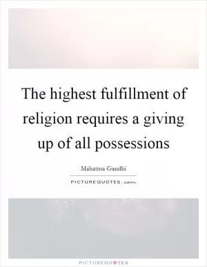 The highest fulfillment of religion requires a giving up of all possessions Picture Quote #1