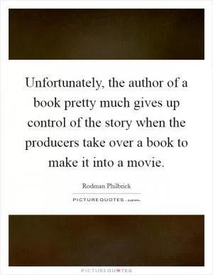 Unfortunately, the author of a book pretty much gives up control of the story when the producers take over a book to make it into a movie Picture Quote #1