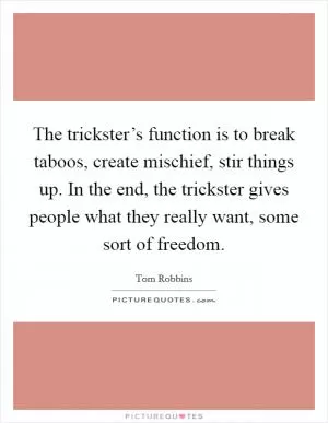 The trickster’s function is to break taboos, create mischief, stir things up. In the end, the trickster gives people what they really want, some sort of freedom Picture Quote #1