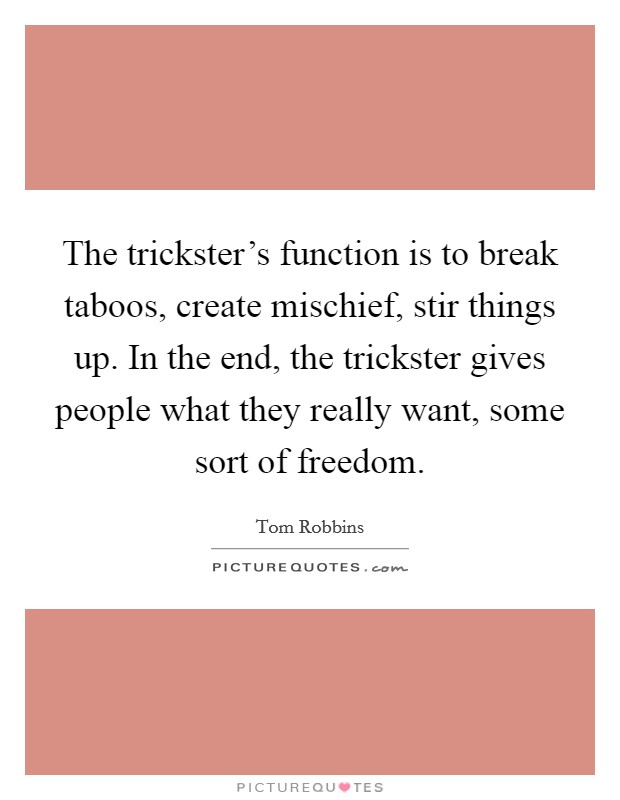 The trickster's function is to break taboos, create mischief, stir things up. In the end, the trickster gives people what they really want, some sort of freedom. Picture Quote #1