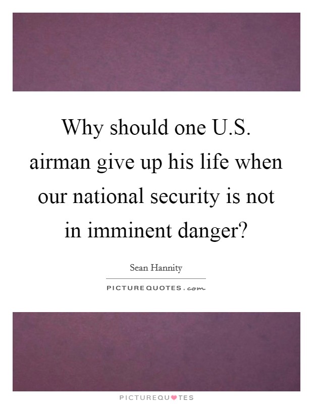 Why should one U.S. airman give up his life when our national security is not in imminent danger? Picture Quote #1